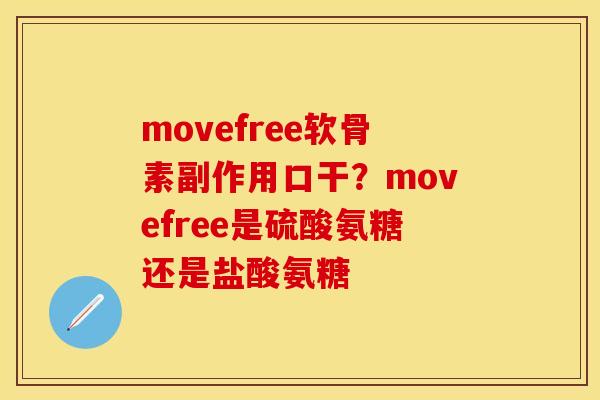 movefree软骨素副作用口干？movefree是硫酸氨糖还是盐酸氨糖