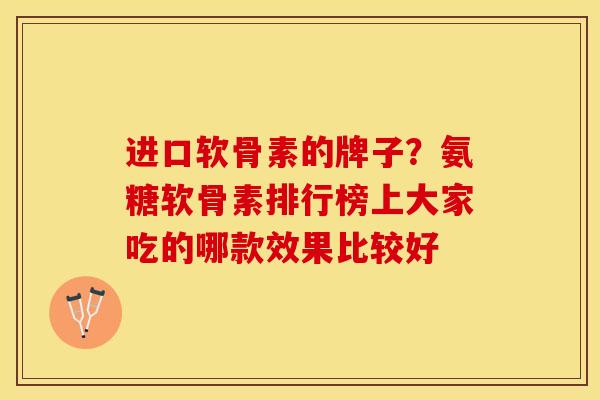 进口软骨素的牌子？氨糖软骨素排行榜上大家吃的哪款效果比较好