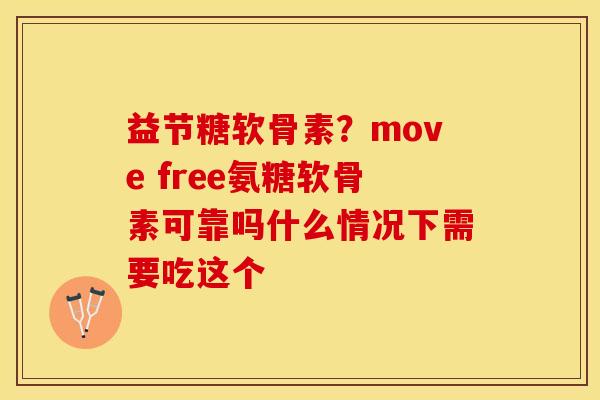 益节糖软骨素？move free氨糖软骨素可靠吗什么情况下需要吃这个