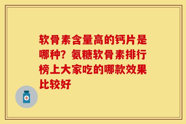 软骨素含量高的钙片是哪种？氨糖软骨素排行榜上大家吃的哪款效果比较好