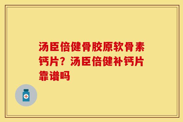 汤臣倍健骨胶原软骨素钙片？汤臣倍健补钙片靠谱吗