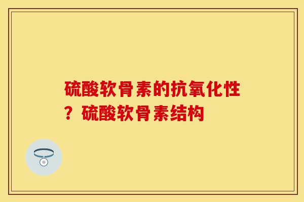 硫酸软骨素的抗氧化性？硫酸软骨素结构