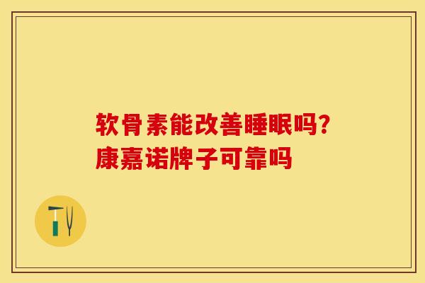 软骨素能改善睡眠吗？康嘉诺牌子可靠吗