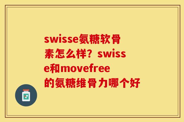 swisse氨糖软骨素怎么样？swisse和movefree的氨糖维骨力哪个好
