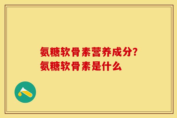 氨糖软骨素营养成分？氨糖软骨素是什么