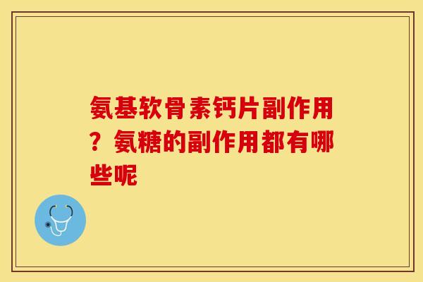 氨基软骨素钙片副作用？氨糖的副作用都有哪些呢