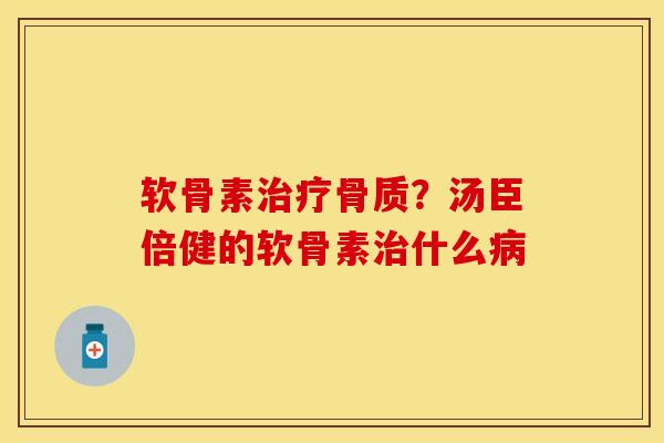 软骨素治疗骨质？汤臣倍健的软骨素治什么病