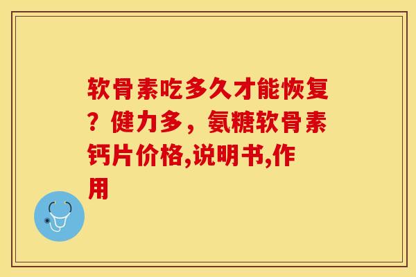软骨素吃多久才能恢复？健力多，氨糖软骨素钙片价格,说明书,作用