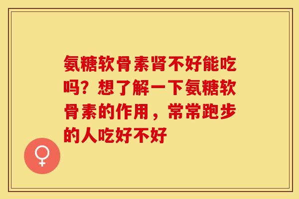 氨糖软骨素肾不好能吃吗？想了解一下氨糖软骨素的作用，常常跑步的人吃好不好