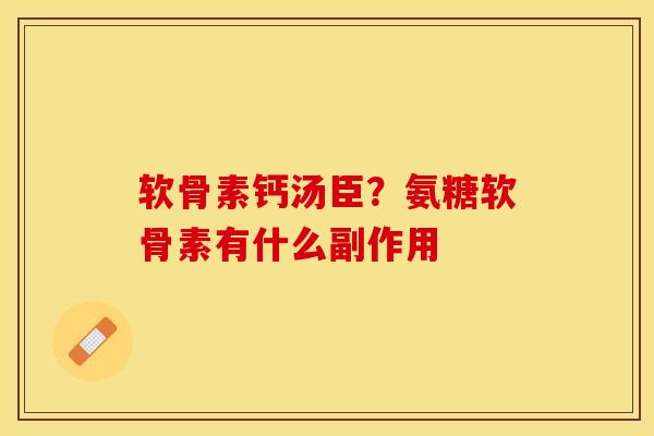 软骨素钙汤臣？氨糖软骨素有什么副作用