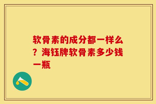 软骨素的成分都一样么？海钰牌软骨素多少钱一瓶