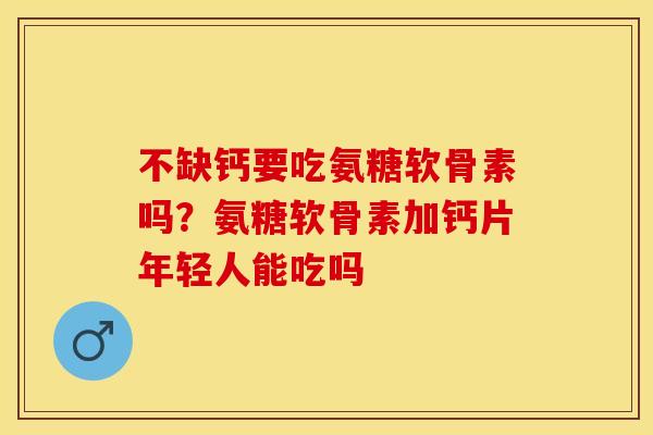 不缺钙要吃氨糖软骨素吗？氨糖软骨素加钙片年轻人能吃吗