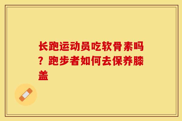 长跑运动员吃软骨素吗？跑步者如何去保养膝盖