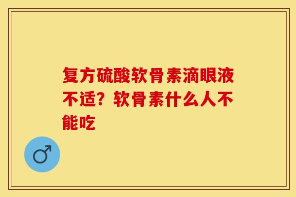 复方硫酸软骨素滴眼液不适？软骨素什么人不能吃