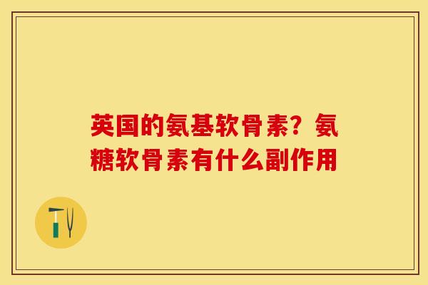 英国的氨基软骨素？氨糖软骨素有什么副作用