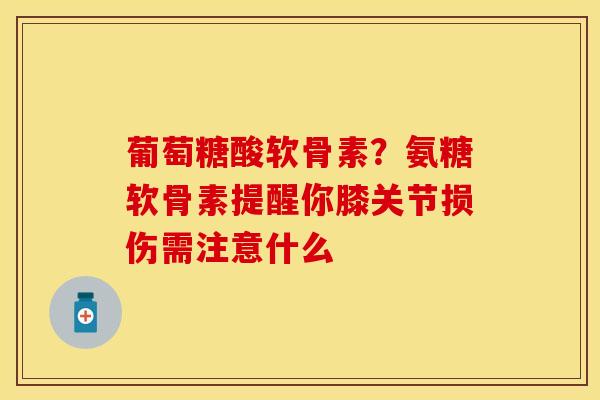 葡萄糖酸软骨素？氨糖软骨素提醒你膝关节损伤需注意什么