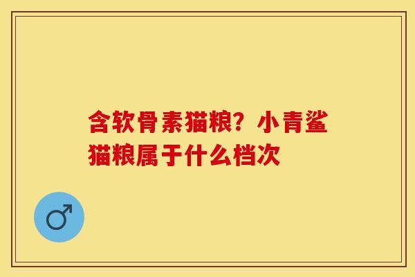 含软骨素猫粮？小青鲨猫粮属于什么档次