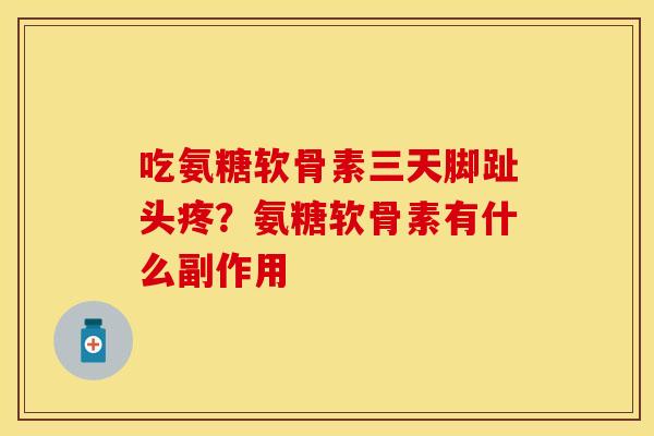 吃氨糖软骨素三天脚趾头疼？氨糖软骨素有什么副作用
