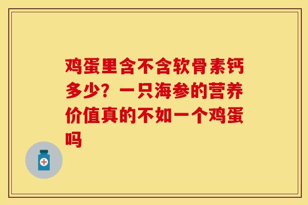 鸡蛋里含不含软骨素钙多少？一只海参的营养价值真的不如一个鸡蛋吗