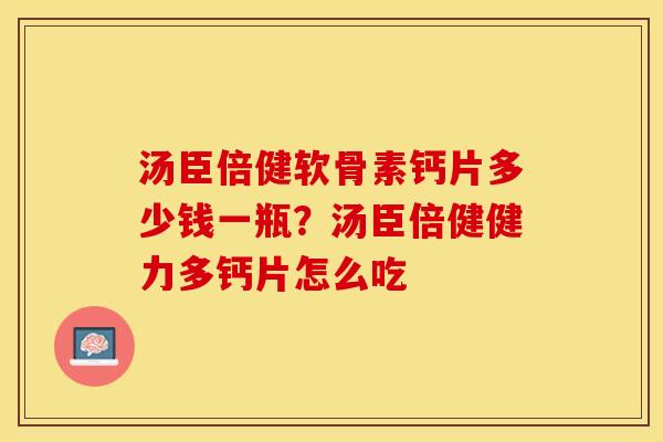 汤臣倍健软骨素钙片多少钱一瓶？汤臣倍健健力多钙片怎么吃