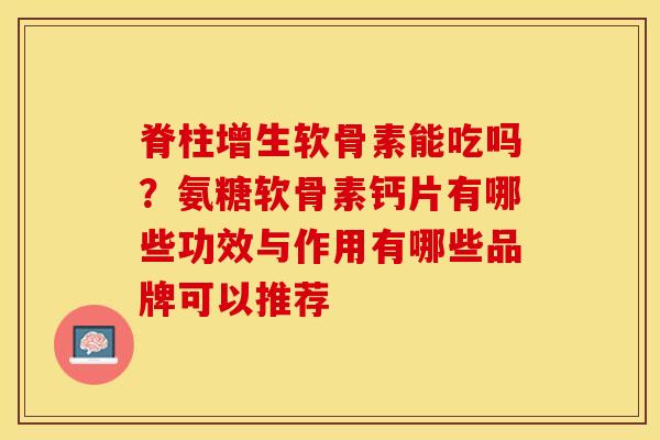 脊柱增生软骨素能吃吗？氨糖软骨素钙片有哪些功效与作用有哪些品牌可以推荐