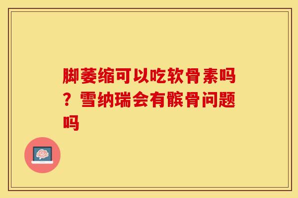 脚萎缩可以吃软骨素吗？雪纳瑞会有髌骨问题吗