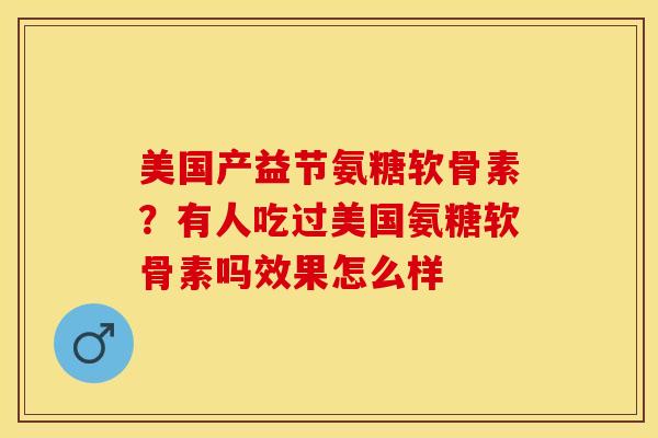 美国产益节氨糖软骨素？有人吃过美国氨糖软骨素吗效果怎么样