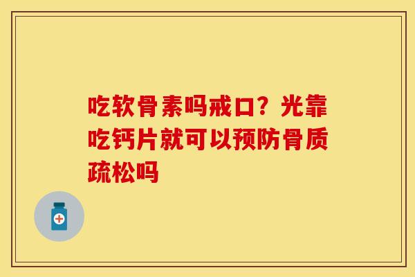 吃软骨素吗戒口？光靠吃钙片就可以预防骨质疏松吗