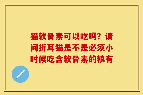 猫软骨素可以吃吗？请问折耳猫是不是必须小时候吃含软骨素的粮有