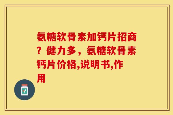 氨糖软骨素加钙片招商？健力多，氨糖软骨素钙片价格,说明书,作用