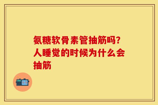 氨糖软骨素管抽筋吗？人睡觉的时候为什么会抽筋