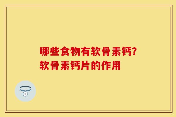 哪些食物有软骨素钙？软骨素钙片的作用