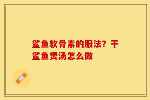 鲨鱼软骨素的服法？干鲨鱼煲汤怎么做