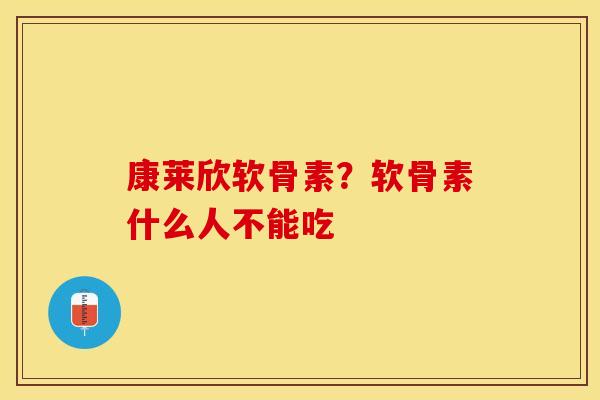 康莱欣软骨素？软骨素什么人不能吃