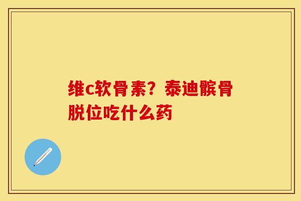 维c软骨素？泰迪髌骨脱位吃什么药