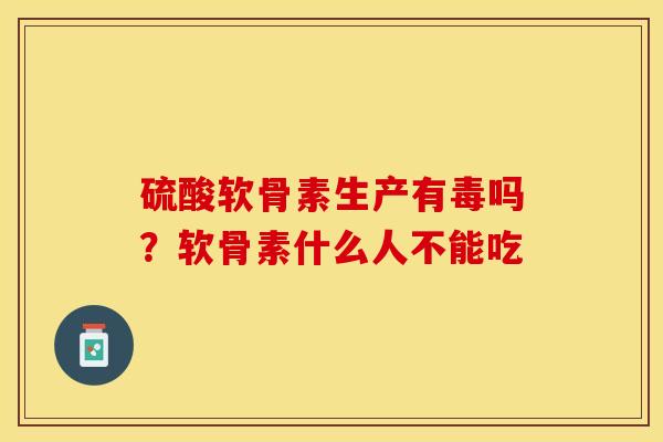 硫酸软骨素生产有毒吗？软骨素什么人不能吃