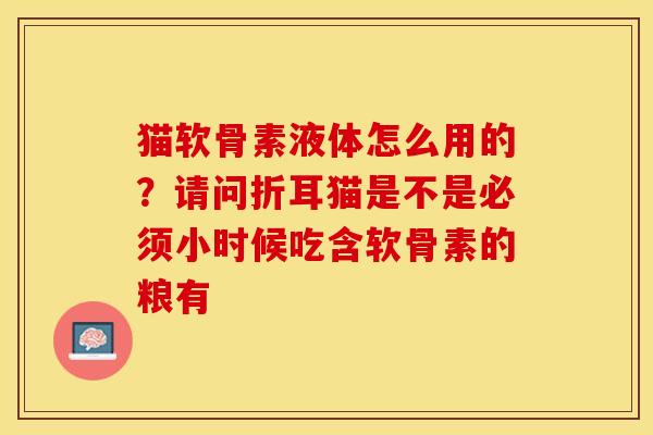 猫软骨素液体怎么用的？请问折耳猫是不是必须小时候吃含软骨素的粮有