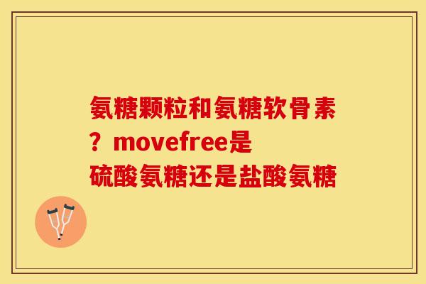 氨糖颗粒和氨糖软骨素？movefree是硫酸氨糖还是盐酸氨糖