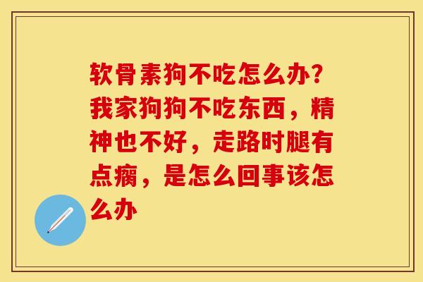 软骨素狗不吃怎么办？我家狗狗不吃东西，精神也不好，走路时腿有点瘸，是怎么回事该怎么办