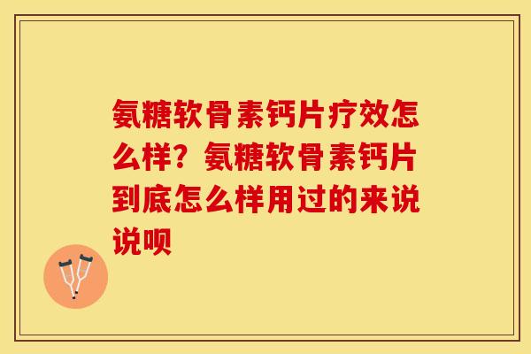氨糖软骨素钙片疗效怎么样？氨糖软骨素钙片到底怎么样用过的来说说呗