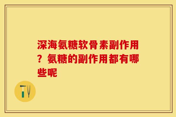 深海氨糖软骨素副作用？氨糖的副作用都有哪些呢