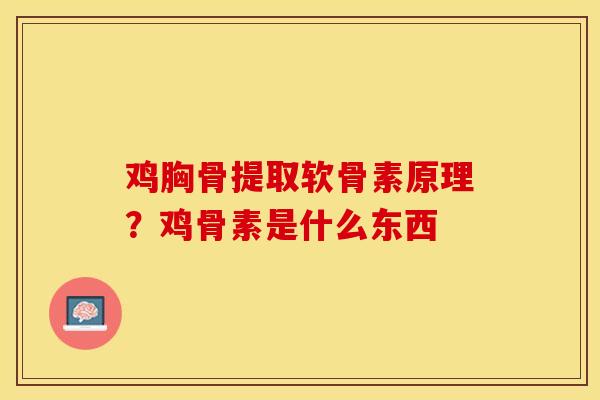 鸡胸骨提取软骨素原理？鸡骨素是什么东西