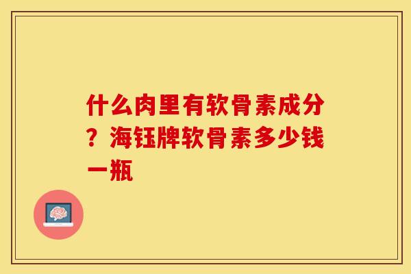什么肉里有软骨素成分？海钰牌软骨素多少钱一瓶