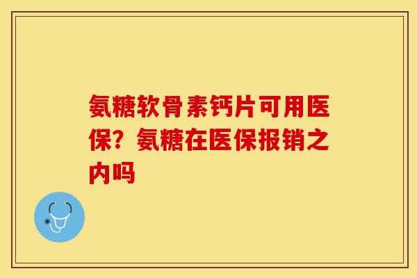 氨糖软骨素钙片可用医保？氨糖在医保报销之内吗
