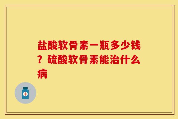 盐酸软骨素一瓶多少钱？硫酸软骨素能治什么病