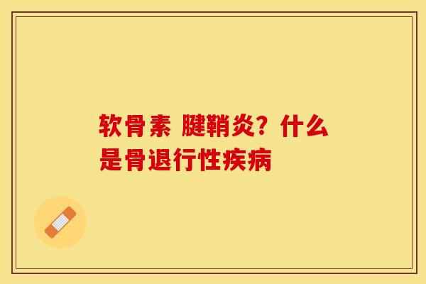 软骨素 腱鞘炎？什么是骨退行性疾病