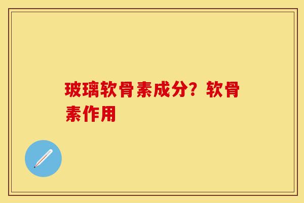 玻璃软骨素成分？软骨素作用