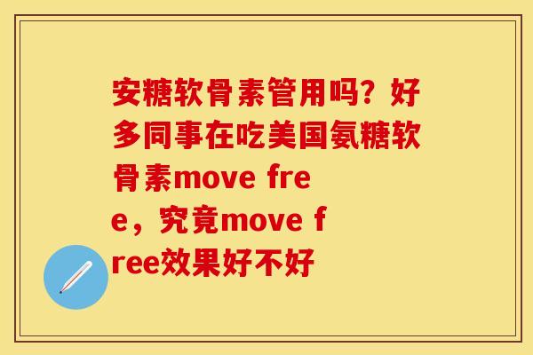 安糖软骨素管用吗？好多同事在吃美国氨糖软骨素move free，究竟move free效果好不好