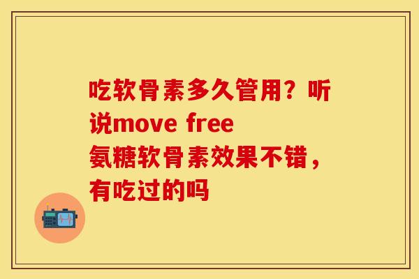 吃软骨素多久管用？听说move free氨糖软骨素效果不错，有吃过的吗-第1张图片-关节保镖