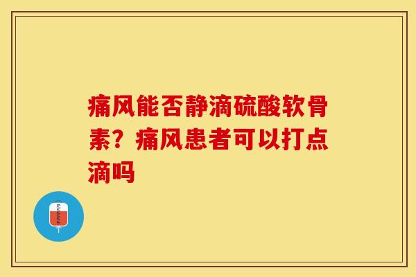 痛风能否静滴硫酸软骨素？痛风患者可以打点滴吗